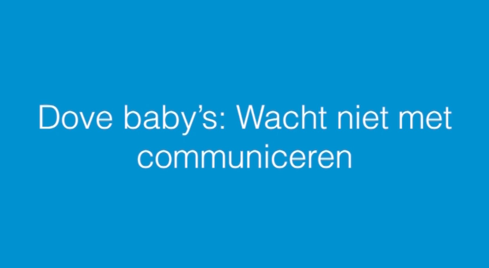 STEPS - van horen tot praten - video 3:  Dove baby's - wacht niet met communiceren